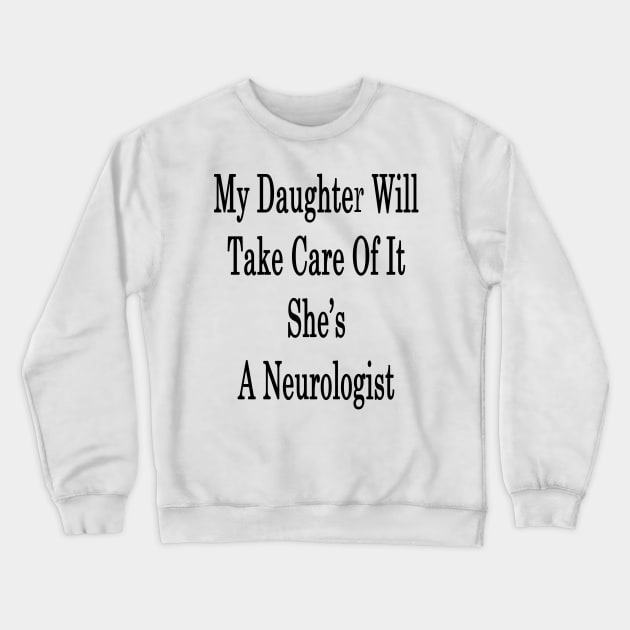 My Daughter Will Take Care Of It She's A Neurologist Crewneck Sweatshirt by supernova23